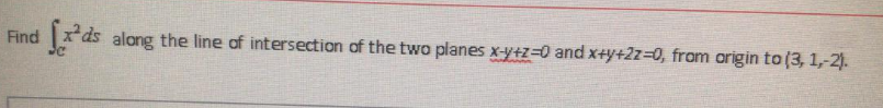 Find
[x²ds along the line of intersection of the two planes x-y+z=0 and x+y+2z=0, from origin to (3, 1,-2).