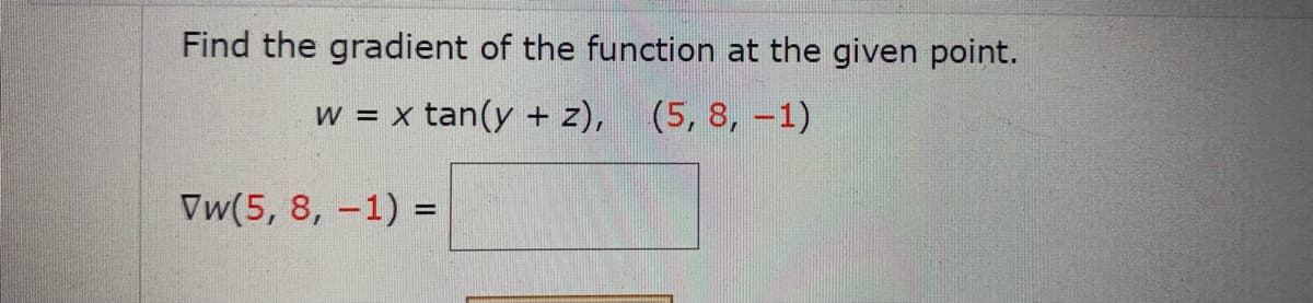 Find the gradient of the function at the given point.
w = x tan(y + z), (5, 8, -1)
Vw(5, 8, -1) =
