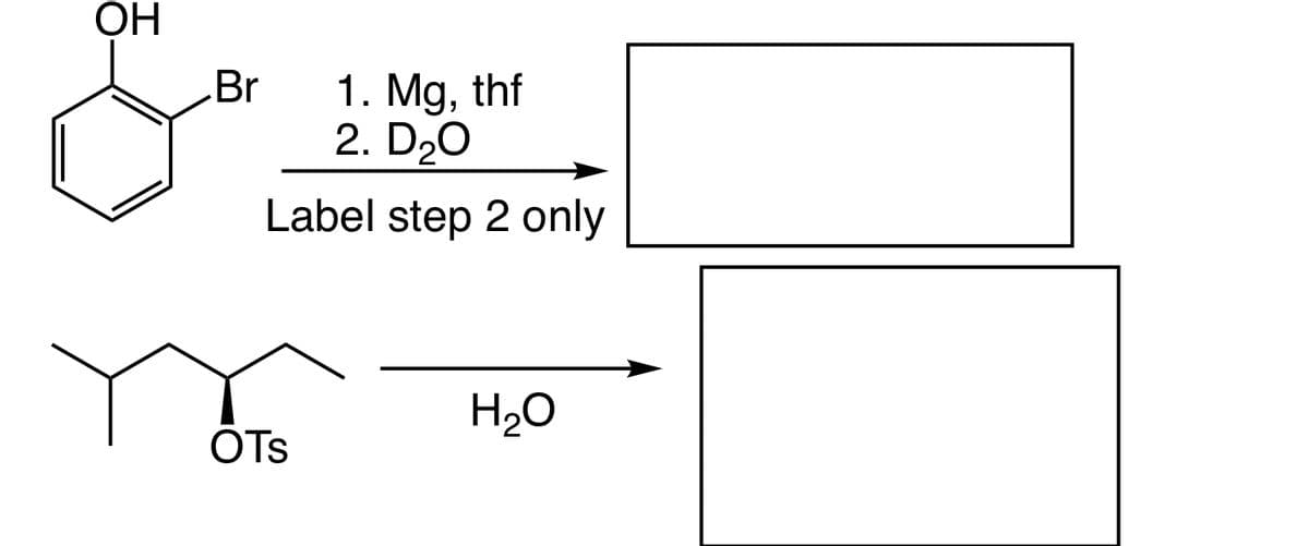 OH
Br
1. Mg, thf
2. D₂0
Label step 2 only
OTS
H₂O