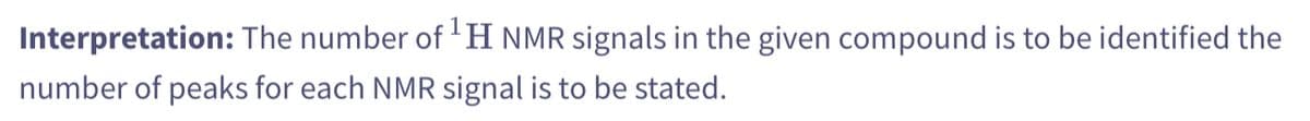 Interpretation: The number of ¹ H NMR signals in the given compound is to be identified the
number of peaks for each NMR signal is to be stated.