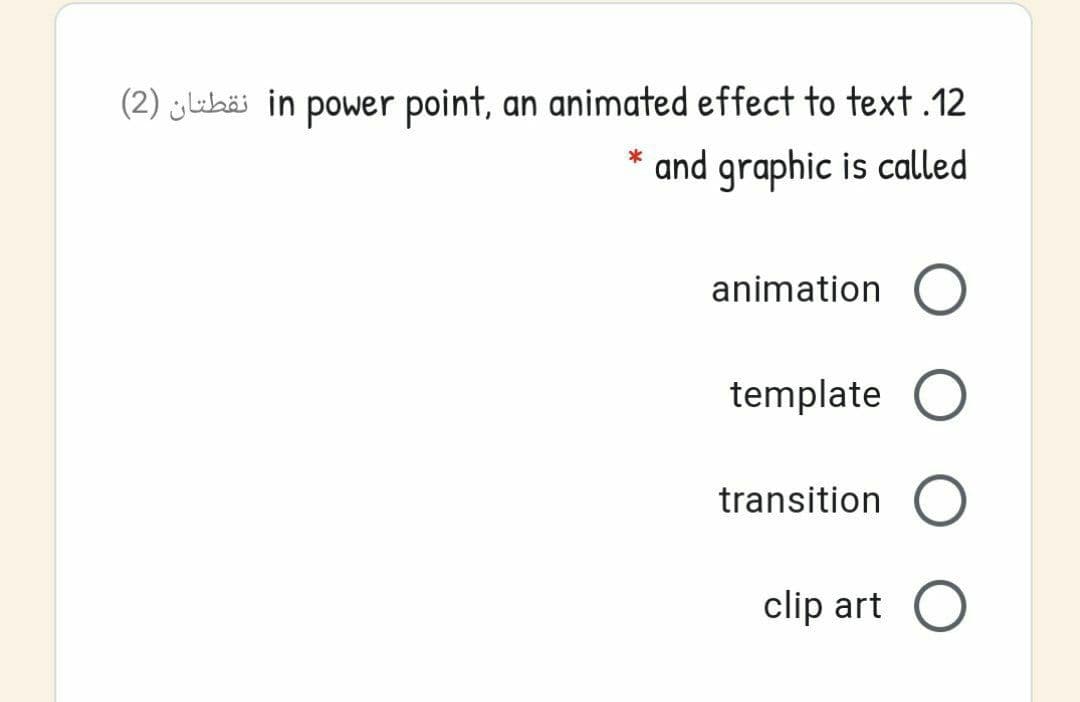 (2) jubäi in power point, an animated effect to text .12
* and graphic is called
animation
template O
transition
clip art O
