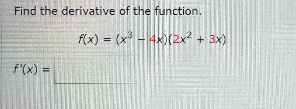 Find the derivative of the function.
f'(x) =
f(x) = (x³ - 4x)(2x² + 3x)