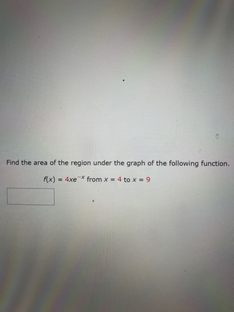 Find the area of the region under the graph of the following function.
f(x)
= 4xe from x = 4 to x = 9