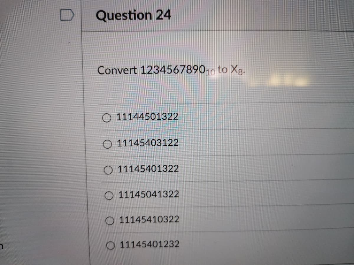 Question 24
Convert 1234567890, to Xg.
11144501322
O 11145403122
O 11145401322
O 11145041322
O 11145410322
O 11145401232
