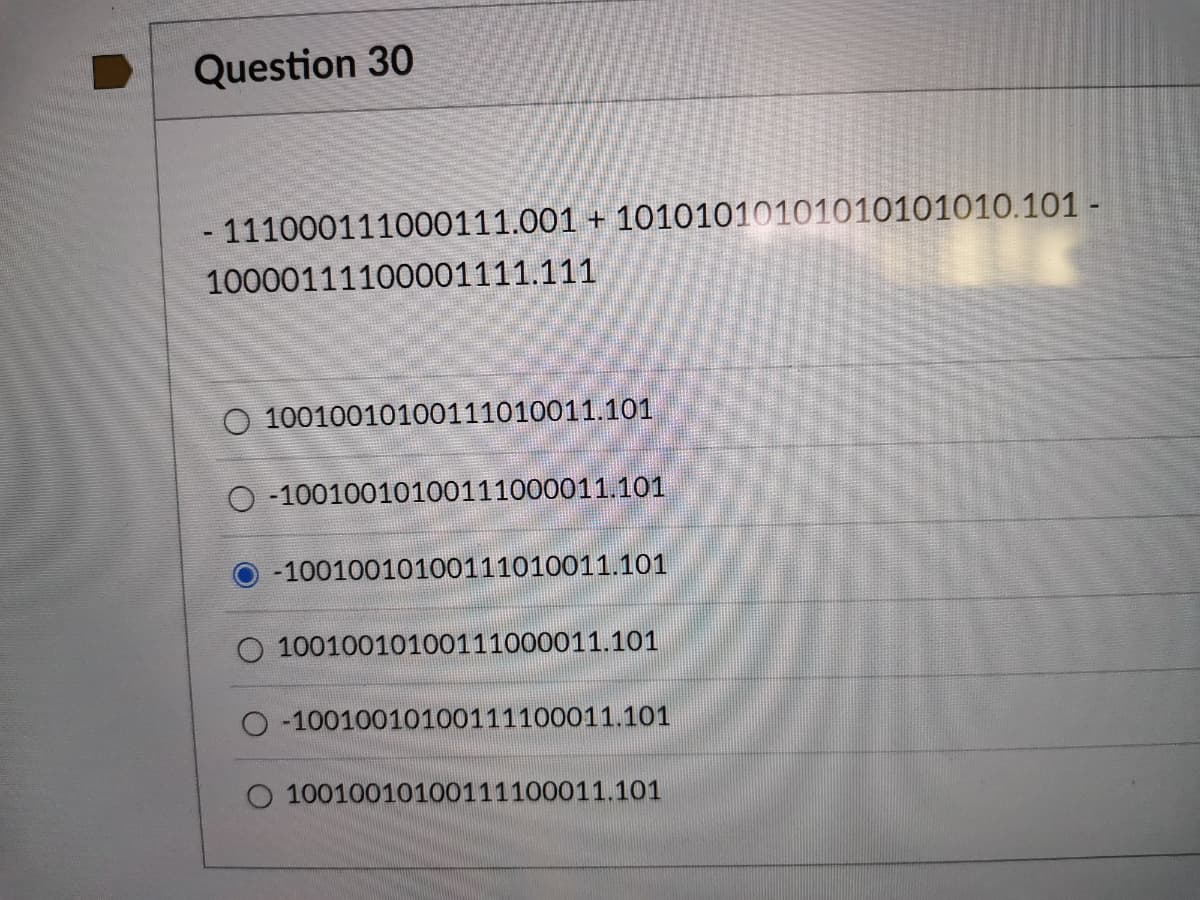 Question 30
- 111000111000111.001 + 10101010101010101010.101 -
10000111100001111.111
O 10010010100111010011.101
O -10010010100111000011.101
-10010010100111010011.101
O 10010010100111000011.101
O -10010010100111100011.101
O 10010010100111100011.101
