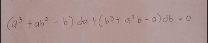 (a³ tab² - b) da + (b3 + a²b-a) db = 0