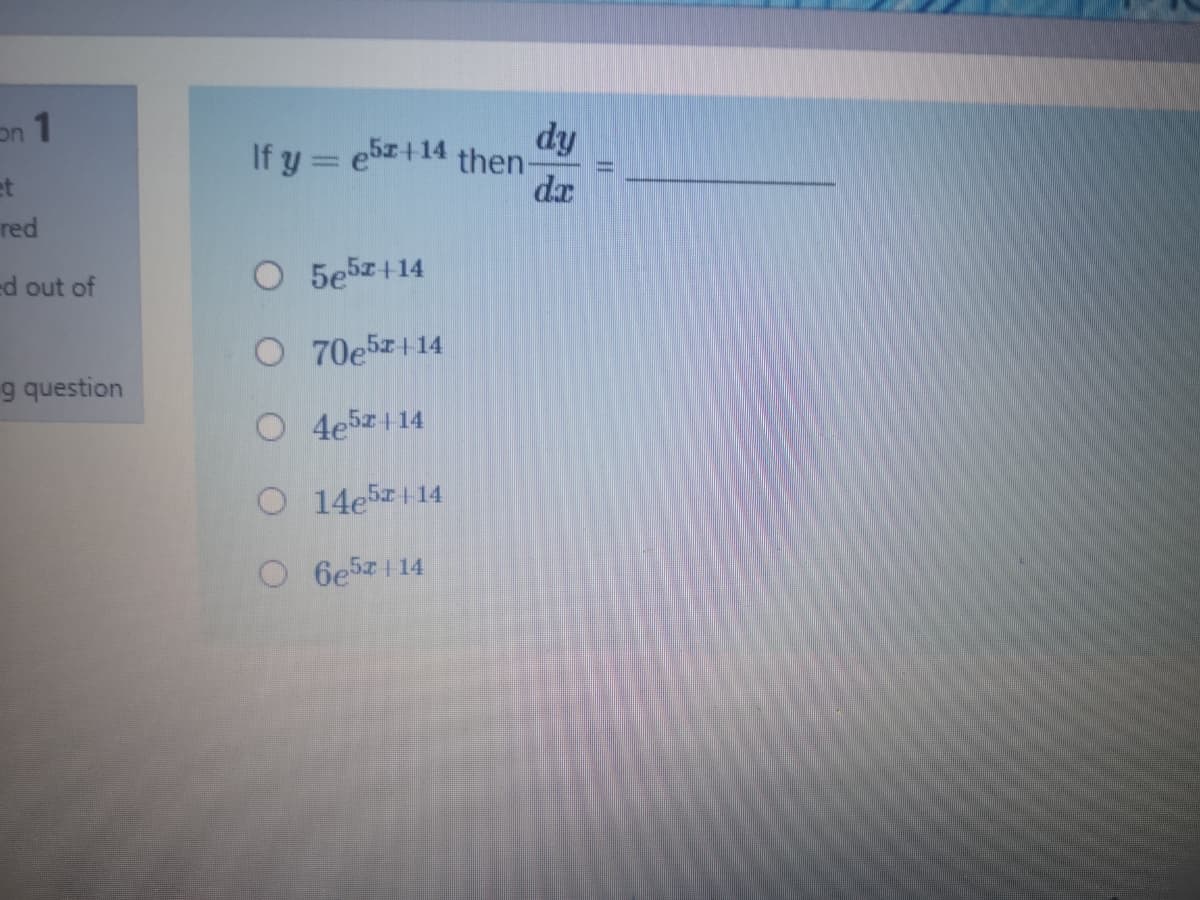 dy
If y = e5z+14 then-
dx
on
et
red
d out of
O 5e5z+14
O 70e5z+14
g question
O 4e5z+14
O 14e5z+14
O 6e5z114
