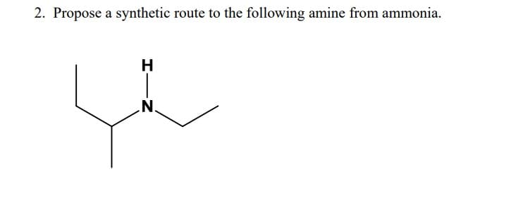 2. Propose a synthetic route to the following amine from ammonia.
H
N.