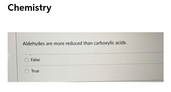 Chemistry
Aldehydes are more reduced than carboxylic acids.
False
True
