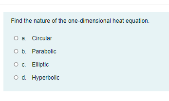 Find the nature of the one-dimensional heat equation.
O a. Circular
O b. Parabolic
O. Elliptic
o d. Hyperbolic
