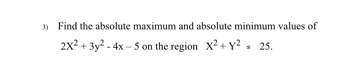 3) Find the absolute maximum and absolute minimum values of
2X² + 3y² - 4x - 5 on the region X² + y²
S
25.