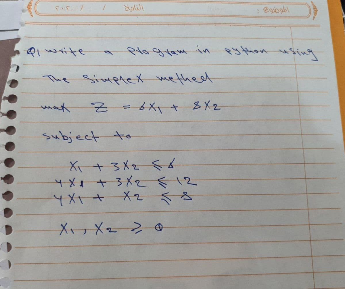 التاريخ
Ql write
Plogtamin python
using
The Simplex metheet
mat
8X2
subject to
X+3X2
4X +3Xメzs 12
Yメt+ Xz 小
XっX2 2 0
