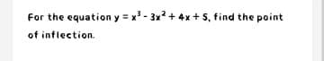 For the equation y = x - 3x? + 4x + 5, find the point
of inflection.
