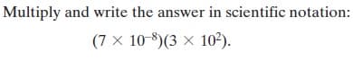 Multiply and write the answer in scientific notation:
(7 × 10-8)(3 × 10²).
