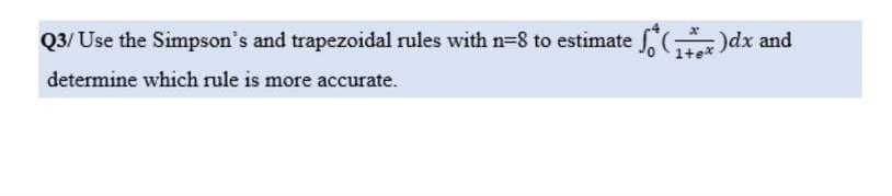 Q3/Use the Simpson's and trapezoidal rules with n=8 to estimate *(₁+x)dx and
1+e*
determine which rule is more accurate.