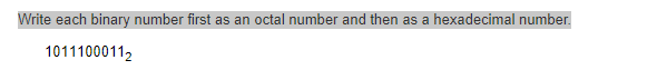 ### Binary to Octal and Hexadecimal Conversion

**Problem Statement:**  
Convert the given binary number into both octal and hexadecimal formats.

**Binary Number:**
\[ 1011100011_2 \]

**Steps for Conversion:**

1. **Binary to Octal:**
   - Split the binary number into groups of three digits starting from the right.
   - Convert each group of three binary digits into its octal equivalent.
   
   Example Conversion:
   
   - Binary: 1011100011
   - Split into groups of three: (001)(011)(100)(011)
   - Convert each group:
     - \(001_2\) = \(1_8\)
     - \(011_2\) = \(3_8\)
     - \(100_2\) = \(4_8\)
     - \(011_2\) = \(3_8\)

   - Octal Number: \(1343_8\)

2. **Binary to Hexadecimal:**
   - Split the binary number into groups of four digits starting from the right.
   - Convert each group of four binary digits into its hexadecimal equivalent.
   
   Example Conversion:
   
   - Binary: 1011100011
   - Split into groups of four: (0001)(0111)(0011)
   - Convert each group:
     - \(0001_2\) = \(1_{16}\)
     - \(0111_2\) = \(7_{16}\)
     - \(1011_2\) = \(B_{16}\)

   - Hexadecimal Number: \(17B_{16}\)

By following these steps, you can convert the given binary number into its respective octal and hexadecimal forms.