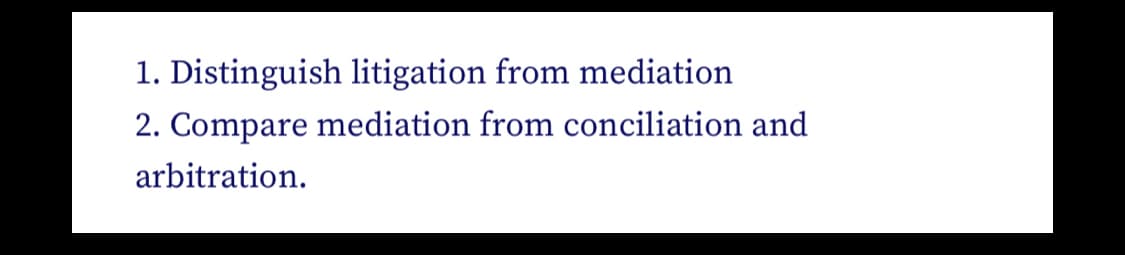 1. Distinguish litigation from mediation
2. Compare mediation from conciliation and
arbitration.
