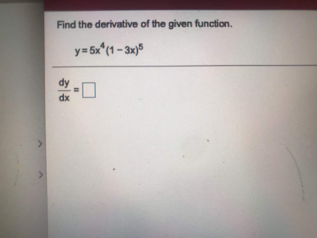 Find the derivative of the given function.
y= 5x^(1 - 3x)5
dy
dx
