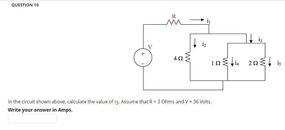 QUESTION 10
+
V
R
4Ω
1₂
192{+14
In the circuit shown above, calculate the value of i3. Assume that R = 3 Ohms and V = 36 Volts.
Write your answer in Amps.
25
22≤t is