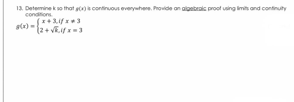 13. Determinek so that g(x) is continuous everywhere. Provide an algebraic proof using limits and continuity
conditions.
´x + 3, if x # 3
12+ vk,if x = 3
g(x) =
