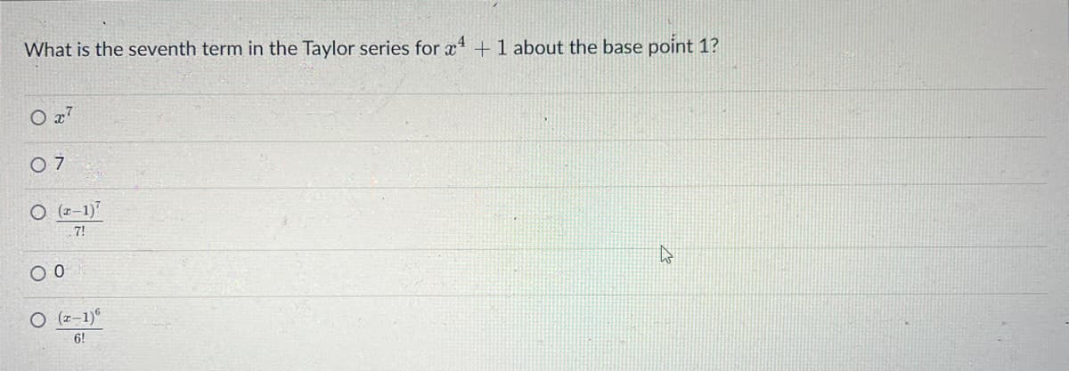 What is the seventh term in the Taylor series for x4 + 1 about the base point 1?
07
O (2-1)
.7!
00
O (2-1)6
6!