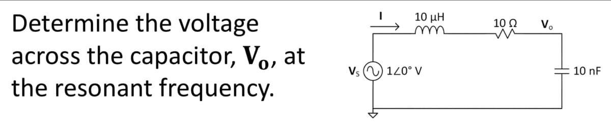 Determine the voltage
across the capacitor, Vo, at
the resonant frequency.
I
10 μΗ
Vs () 120° V
100 V₂
Ω
10 nF