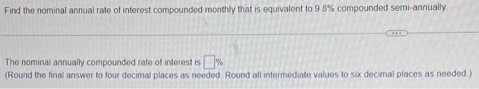 Find the nominal annual rate of interest compounded monthly that is equivalent to 9.8% compounded semi-annually.
The nominal annually compounded rate of interest is%
(Round the final answer to four decimal places as needed. Round all intermediate values to six decimal places as needed)