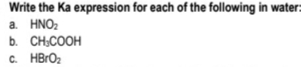 Write the Ka expression for each of the following in water:
а. HNO.
b. CH;COOH
C. HBRO2
