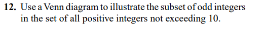 12. Use a Venn diagram to illustrate the subset of odd integers
in the set of all positive integers not exceeding 10.
