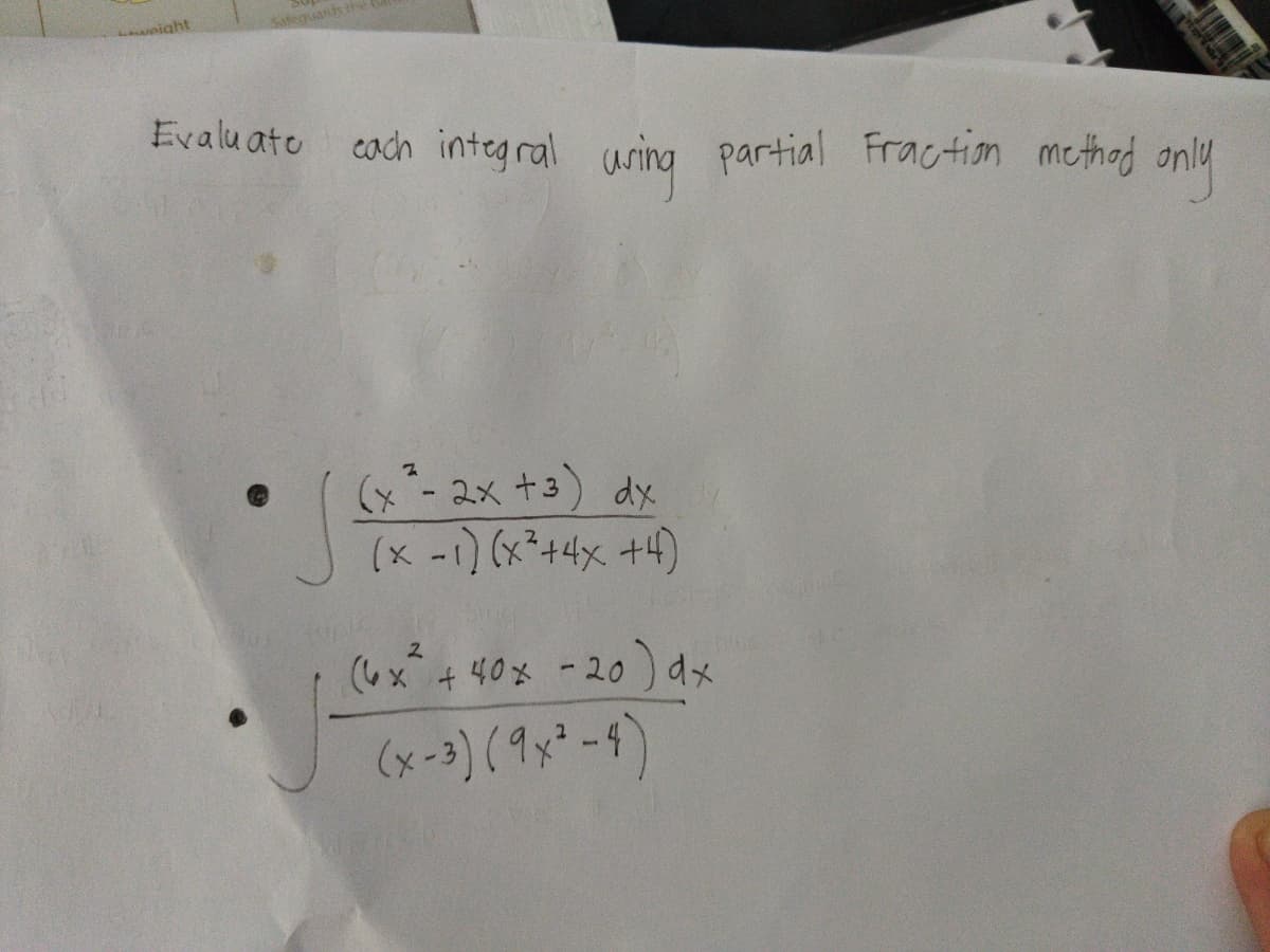 Loight
Safequards th
Evalu ato cach integ ral uring partial Fraction methad only
(x- 2x +3) dx
(x -1) (x²+4x +4)
(いx+40x -20) dx
(x-3) (9x²-4)
