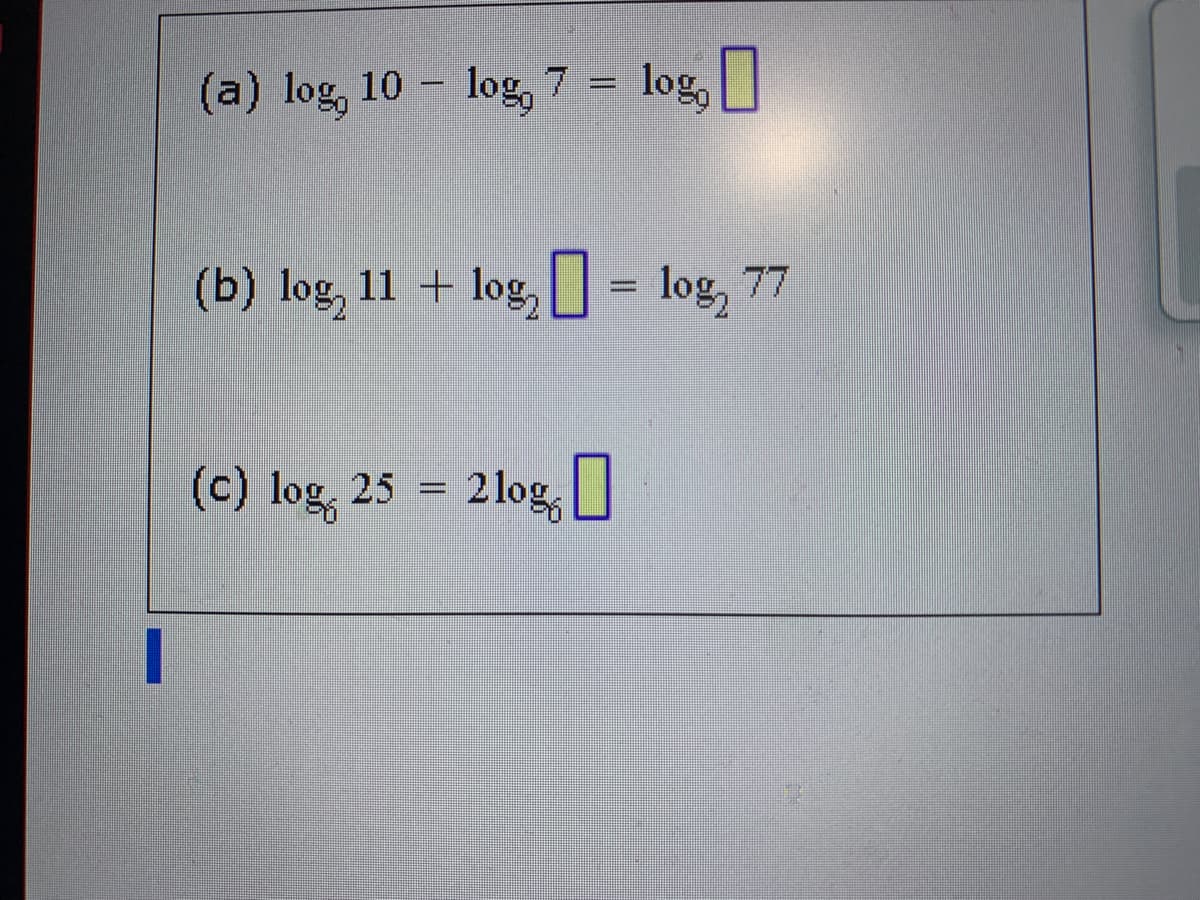 (a) log, 10 log, 7 = log,
(b) log, 11 + log,U - log, 77
(c) log, 25 = 2log, I
