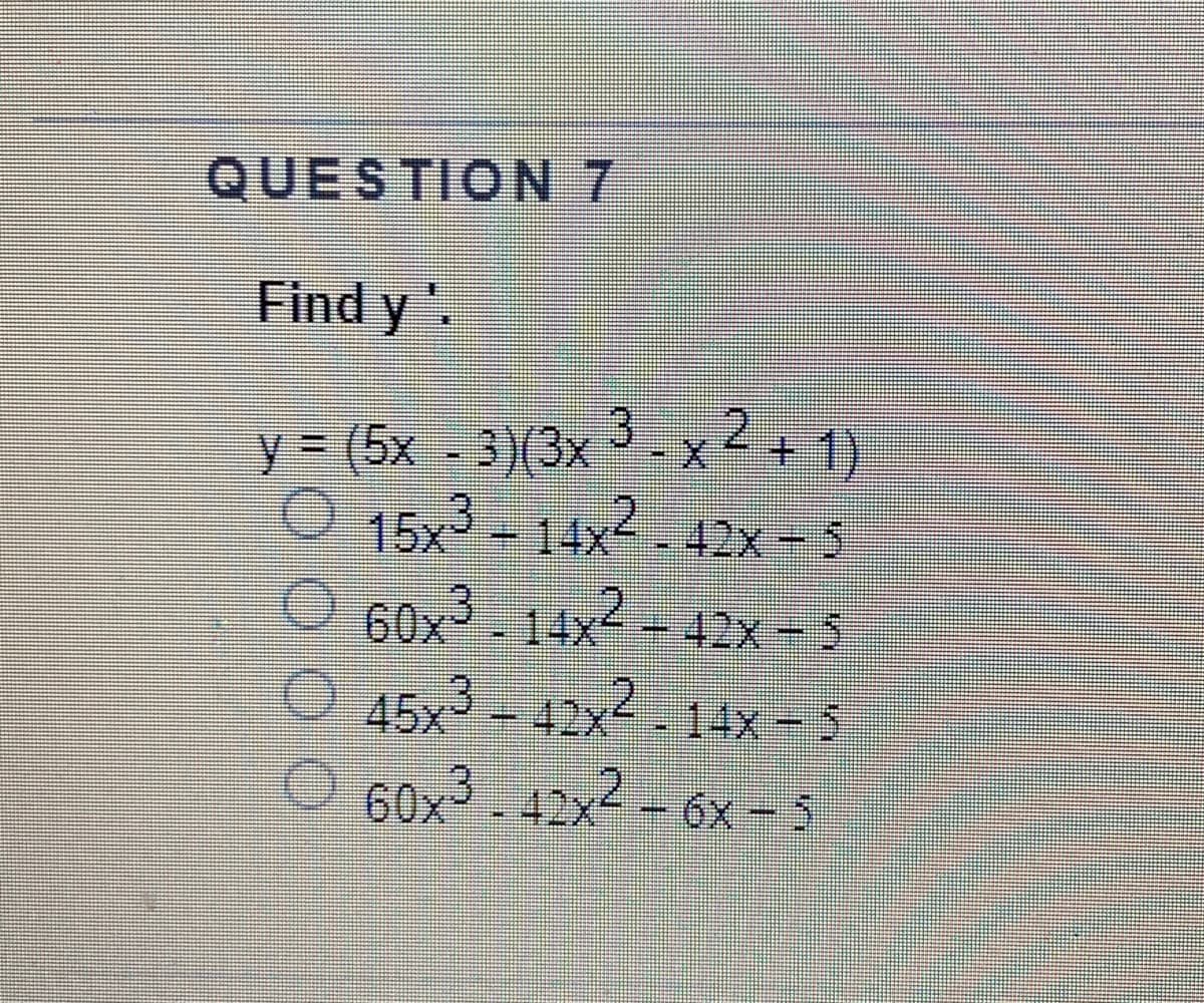 QUESTION 7
Find y
3.
y (5x - 3)(3x -x2+1)
15x3 – 14x2 -
42x- 5
60x3 14x2 = 42x=5
42x 14x 5
O 60x3 -
42x-6x-5
