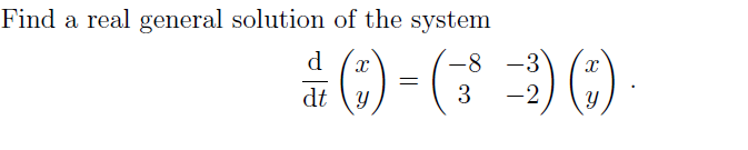 Find a real general solution of the system
d
-8
-3
dt
3
-2
