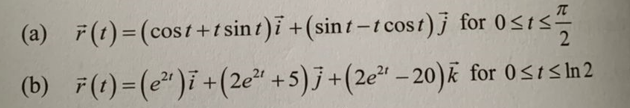 T
(a) F(t)=(cost+tsint)i + (sint-t cost)j for 0≤t≤ 2
(b) r(t)=(e²¹)i + (2e²¹ +5)j + (2e²¹-20)
for 0≤t≤ln 2