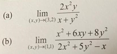 The image contains two mathematical expressions which are limits involving functions of two variables, \(x\) and \(y\).

### (a)
The limit is expressed as:
\[
\lim_{(x, y) \to (3, 2)} \frac{2x^2y}{x + y^2}
\]

### (b)
The limit is expressed as:
\[
\lim_{(x, y) \to (1, 1)} \frac{x^2 + 6xy + 8y^2}{2x^2 + 5y^2 - x}
\]

These expressions involve evaluating limits as the variables \(x\) and \(y\) approach specific points: (3, 2) and (1, 1), respectively. Each limit calculation requires determining the behavior of a given rational function as \(x\) and \(y\) approach these points.