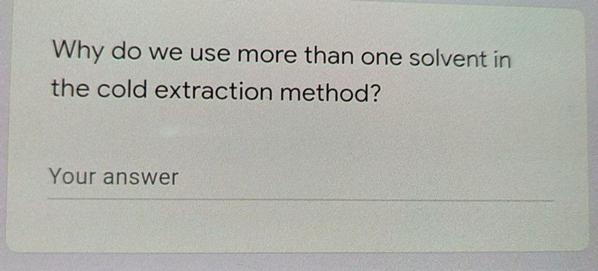 Why do we use more than one solvent in
the cold extraction method?
Your answer
