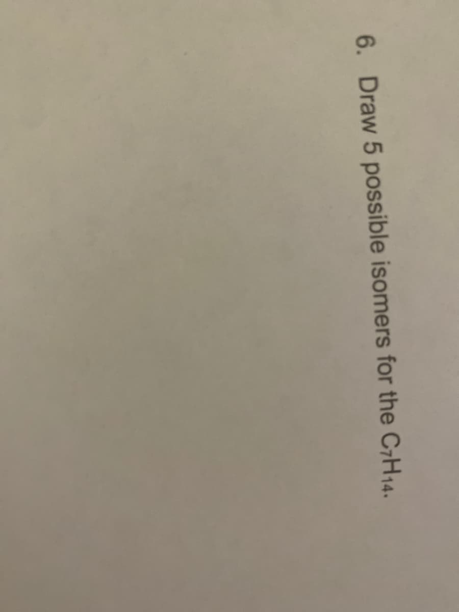 6. Draw 5 possible isomers for the C7H14.
