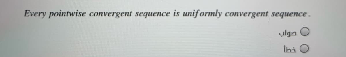 Every pointwise convergent sequence is uniformly convergent sequence.
صواب
İhi O
