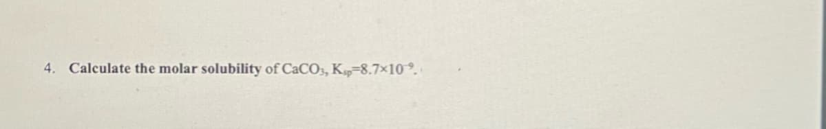 4. Calculate the molar solubility of CaCO3, Ksp-8.7×10 %.