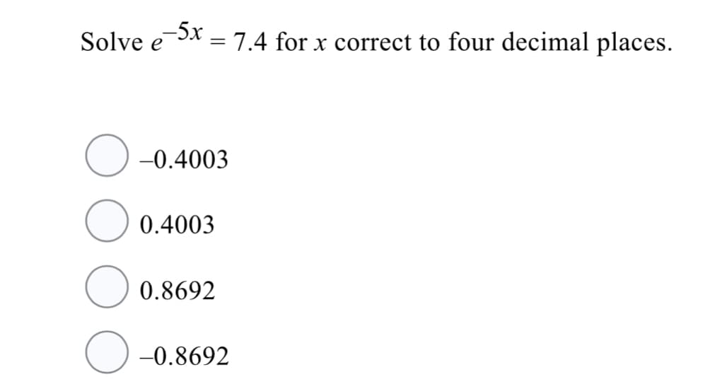 Solve eX =7.4 for x correct to four decimal places.
%3D
-0.4003
0.4003
0.8692
-0.8692
