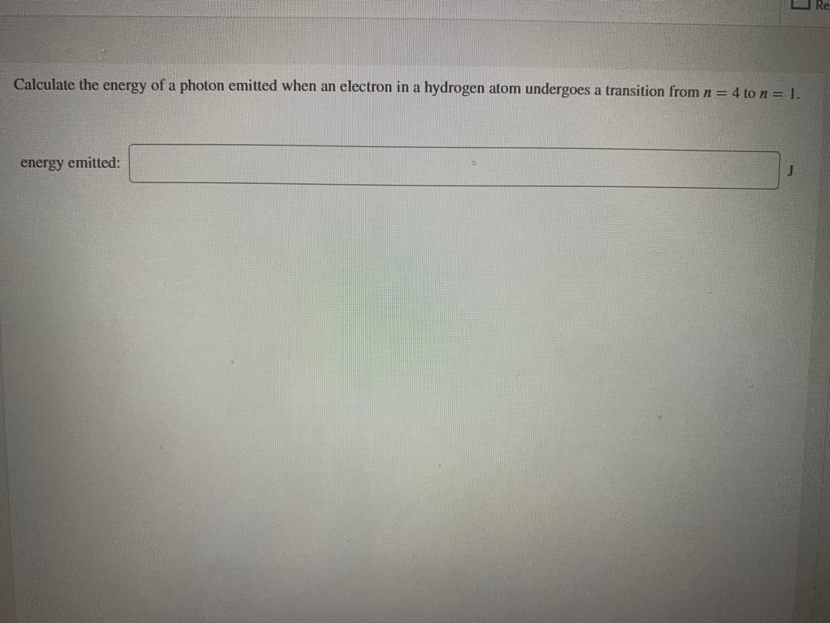 Calculate the energy of a photon emitted when an electron in a hydrogen atom undergoes a transition from n = 4 to n= 1.
energy emitted:
J
