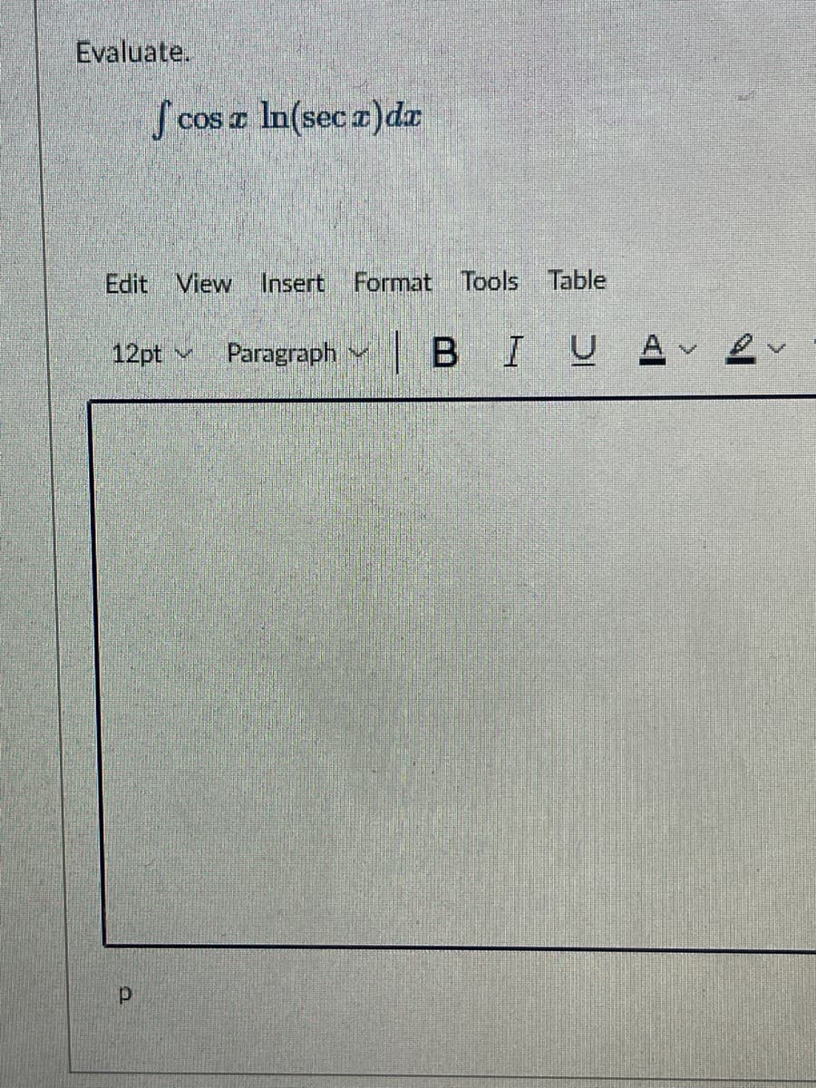 Evaluate.
S cos a In(sec a)dr
Edit View Insert Format Tools Table
12pt v
Paragraph M B IUA ev
