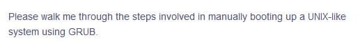 Please walk me through the steps involved in manually booting up a UNIX-like
system using GRUB.