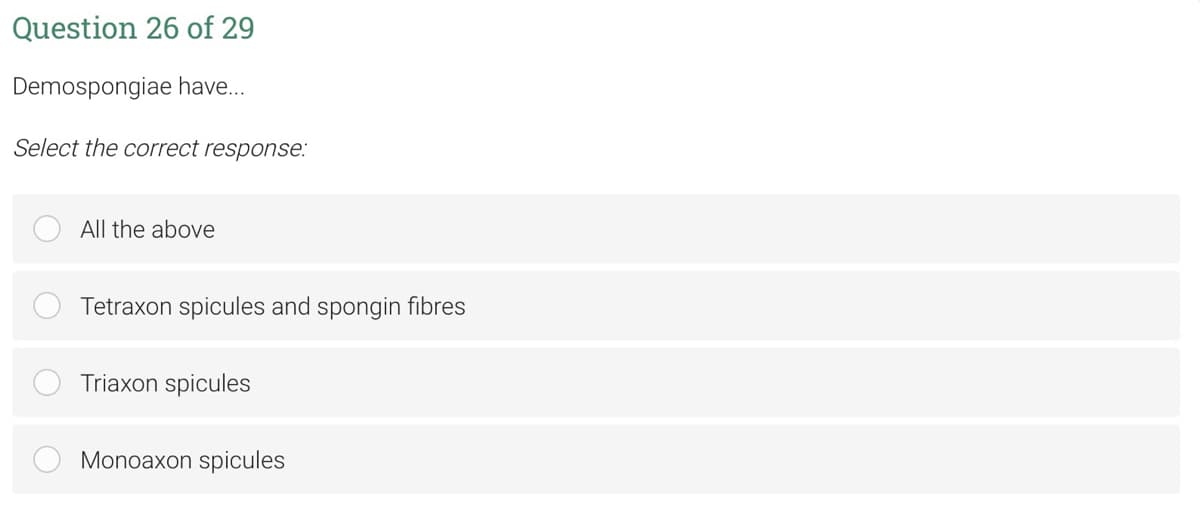 Question 26 of 29
Demospongiae have..
Select the correct response:
All the above
Tetraxon spicules and spongin fibres
Triaxon spicules
Monoaxon spicules
