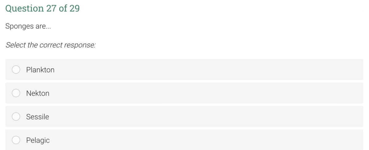 Question 27 of 29
Sponges are...
Select the correct response:
Plankton
Nekton
Sessile
Pelagic
