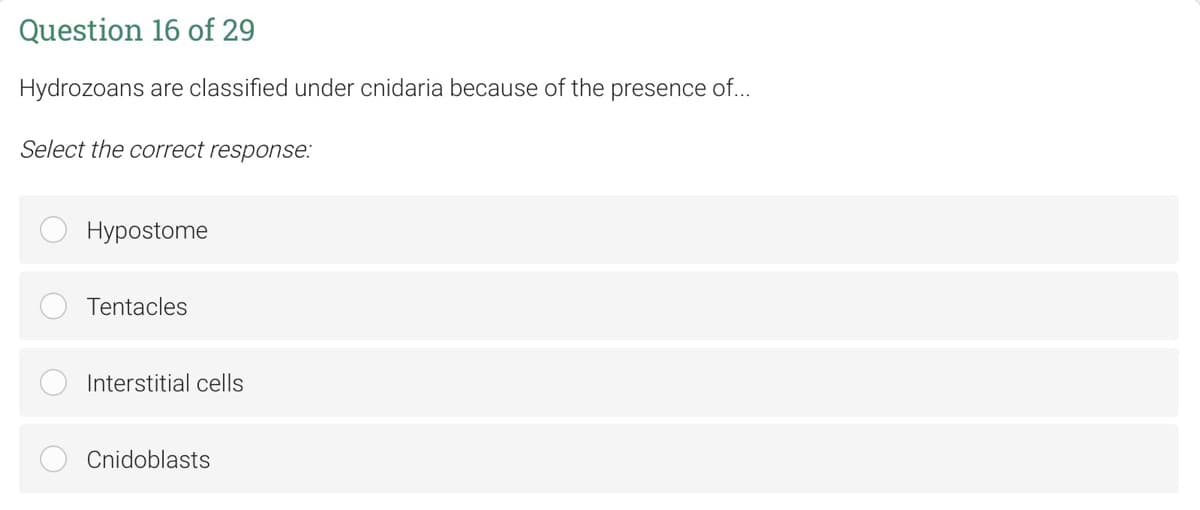 Question 16 of 29
Hydrozoans are classified under cnidaria because of the presence of...
Select the correct response:
Hypostome
Tentacles
Interstitial cells
Cnidoblasts
