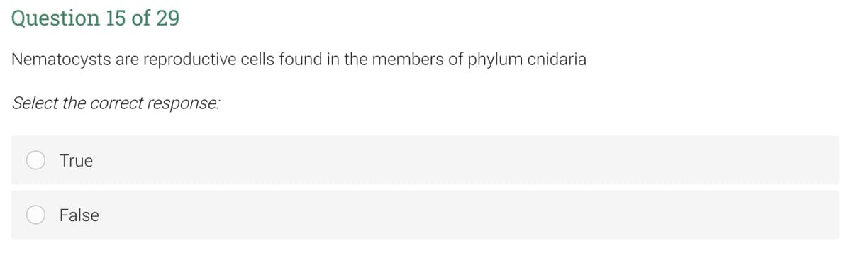 Question 15 of 29
Nematocysts are reproductive cells found in the members of phylum cnidaria
Select the correct response:
True
False
