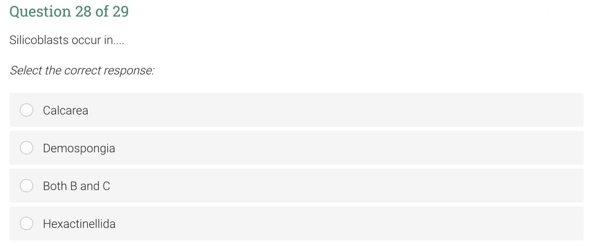 Question 28 of 29
Silicoblasts occur in....
Select the correct response:
Calcarea
Demospongia
Both B and C
Hexactinellida
