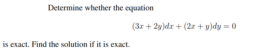 Determine whether the equation
(3x + 2y)dx + (2.x + y)dy = 0
is exact. Find the solution if it is exact.
