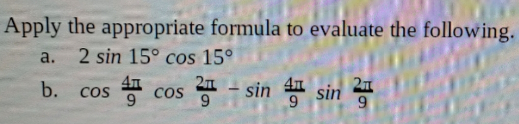 Apply the appropriate formula to evaluate the following.
a.
2 sin 15° cos 15°
e cos
- sin sin
b.
COS
COS
-
9.
